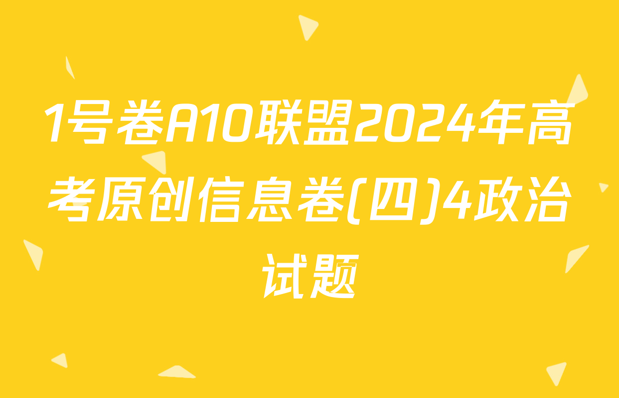 1号卷A10联盟2024年高考原创信息卷(四)4政治试题