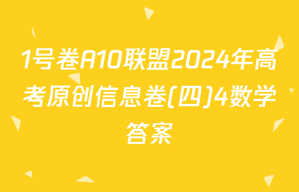 1号卷A10联盟2024年高考原创信息卷(四)4数学答案