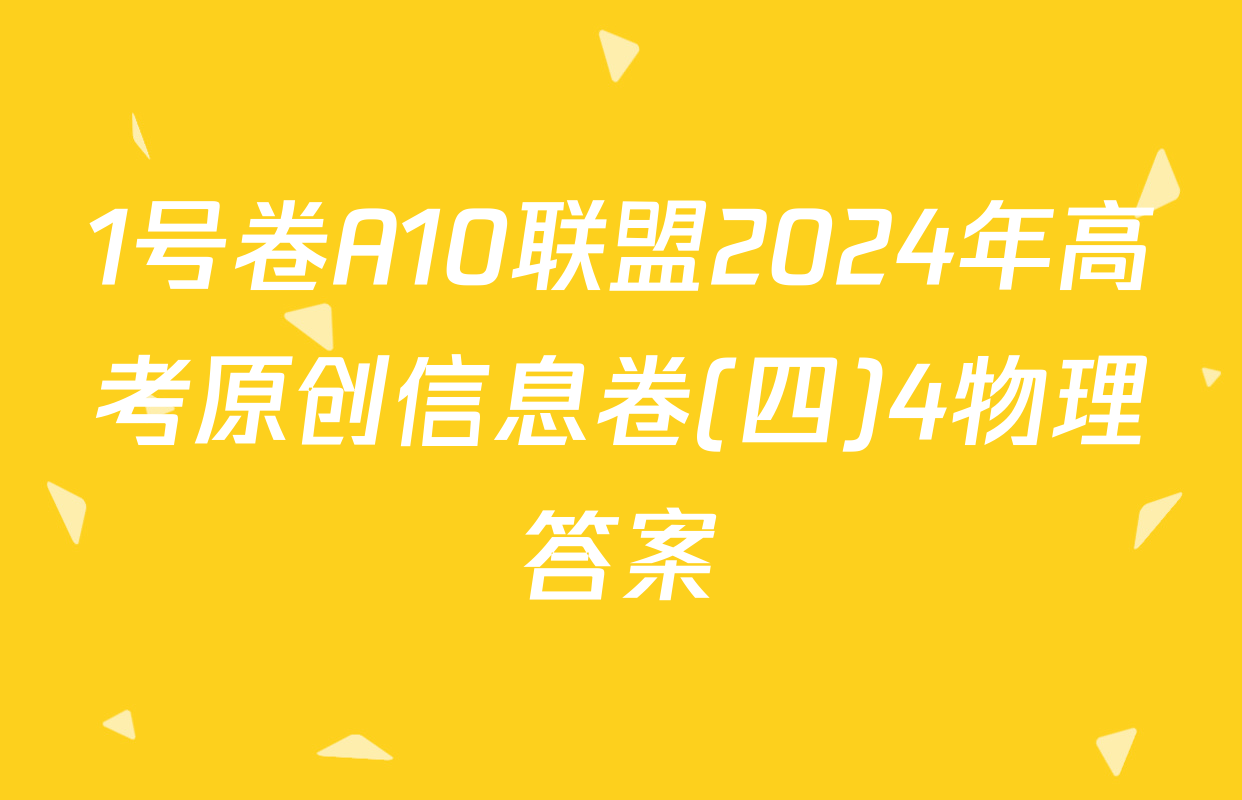 1号卷A10联盟2024年高考原创信息卷(四)4物理答案