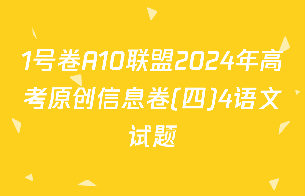1号卷A10联盟2024年高考原创信息卷(四)4语文试题