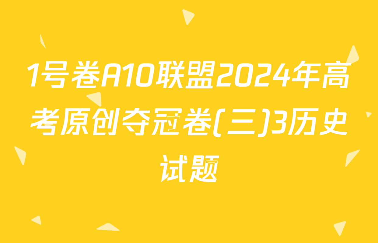 1号卷A10联盟2024年高考原创夺冠卷(三)3历史试题