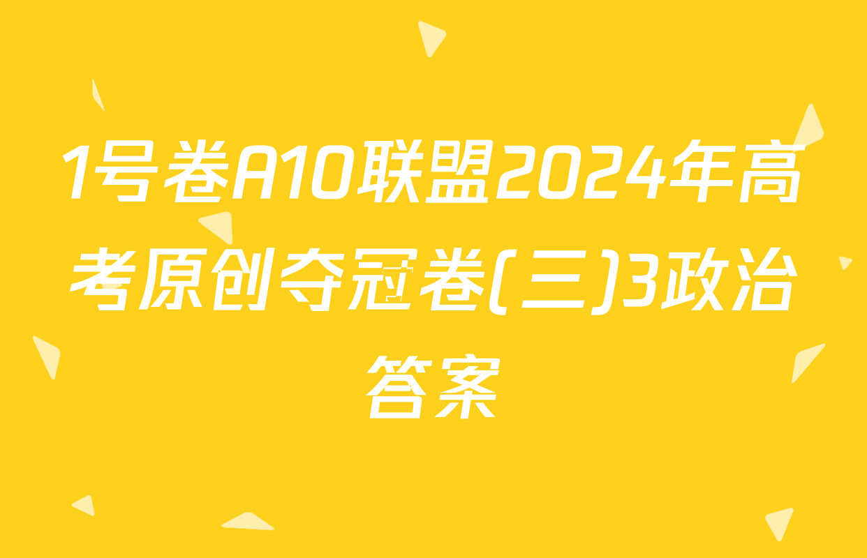 1号卷A10联盟2024年高考原创夺冠卷(三)3政治答案