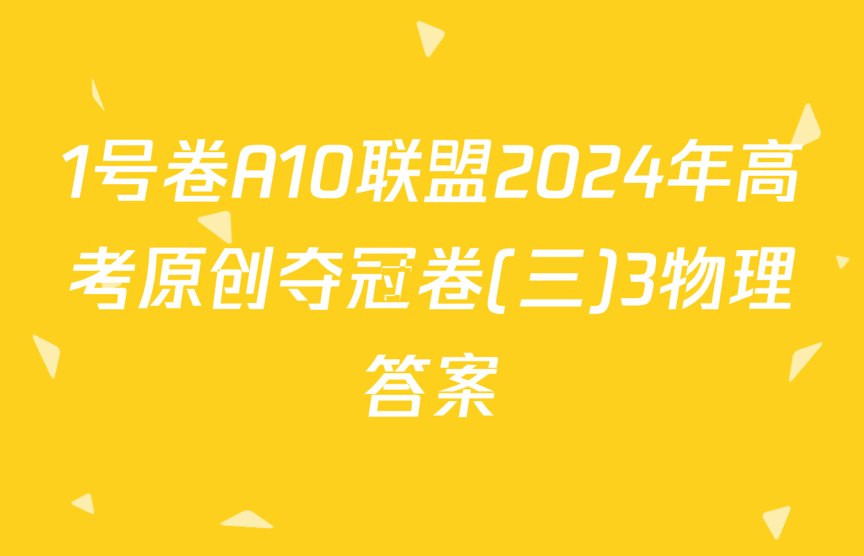 1号卷A10联盟2024年高考原创夺冠卷(三)3物理答案