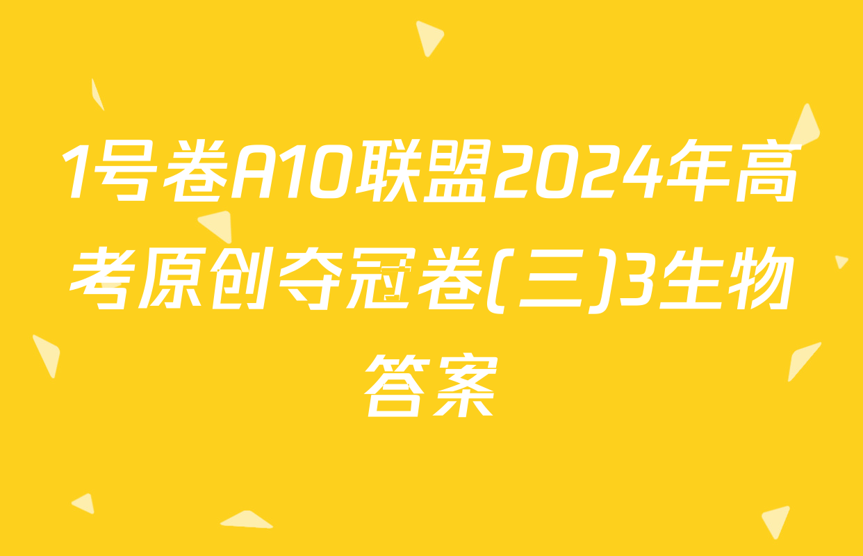 1号卷A10联盟2024年高考原创夺冠卷(三)3生物答案