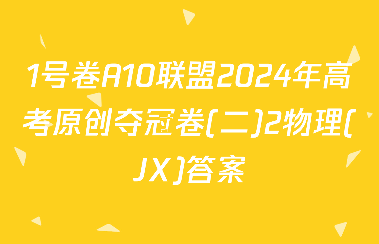 1号卷A10联盟2024年高考原创夺冠卷(二)2物理(JX)答案