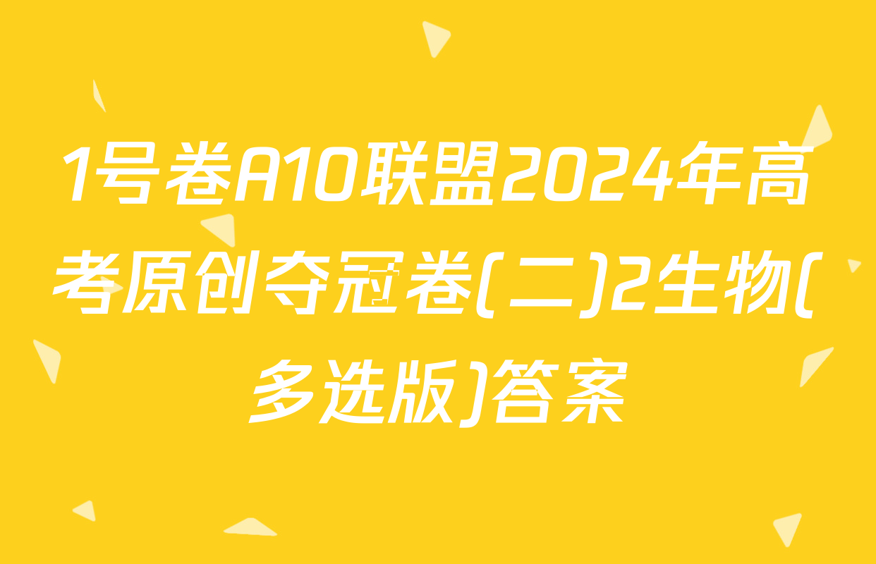 1号卷A10联盟2024年高考原创夺冠卷(二)2生物(多选版)答案