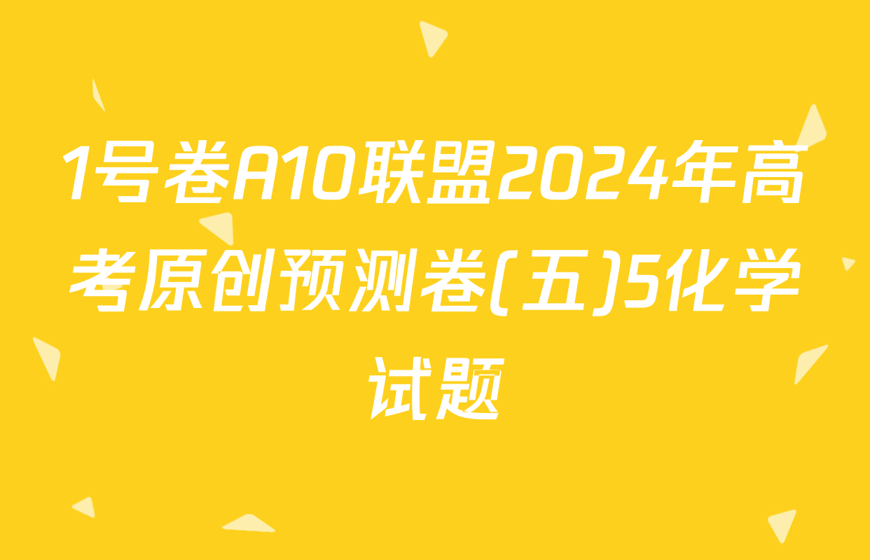 1号卷A10联盟2024年高考原创预测卷(五)5化学试题