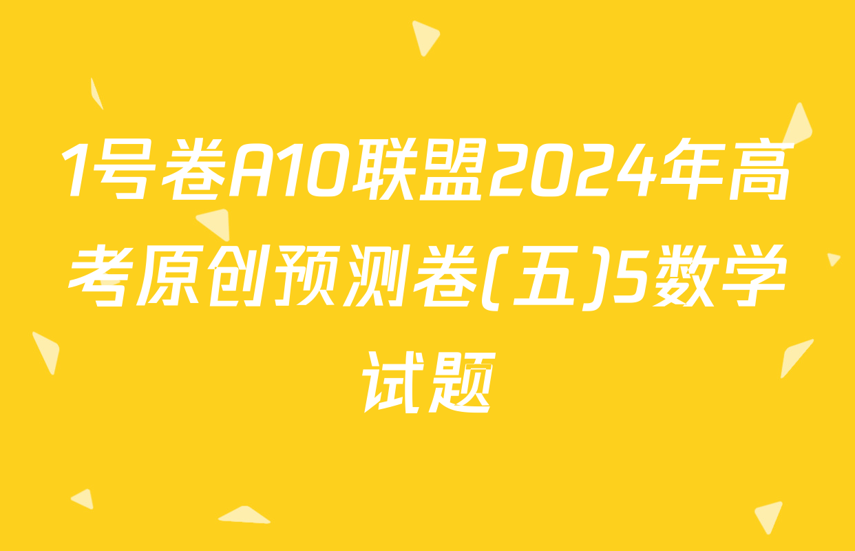 1号卷A10联盟2024年高考原创预测卷(五)5数学试题