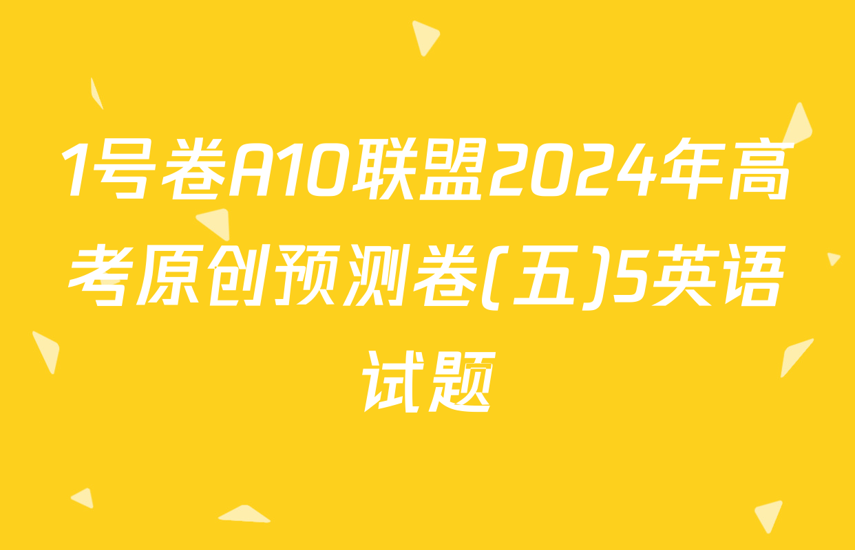 1号卷A10联盟2024年高考原创预测卷(五)5英语试题