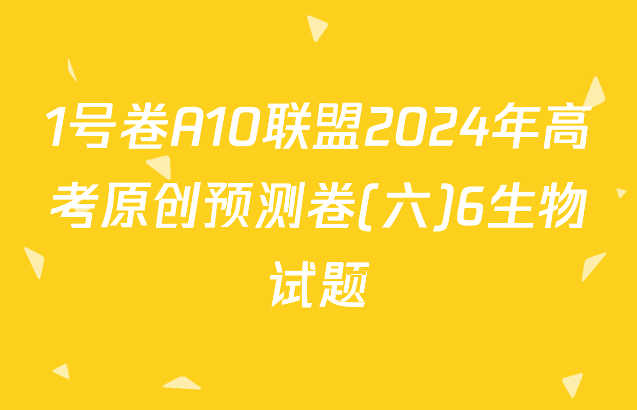 1号卷A10联盟2024年高考原创预测卷(六)6生物试题