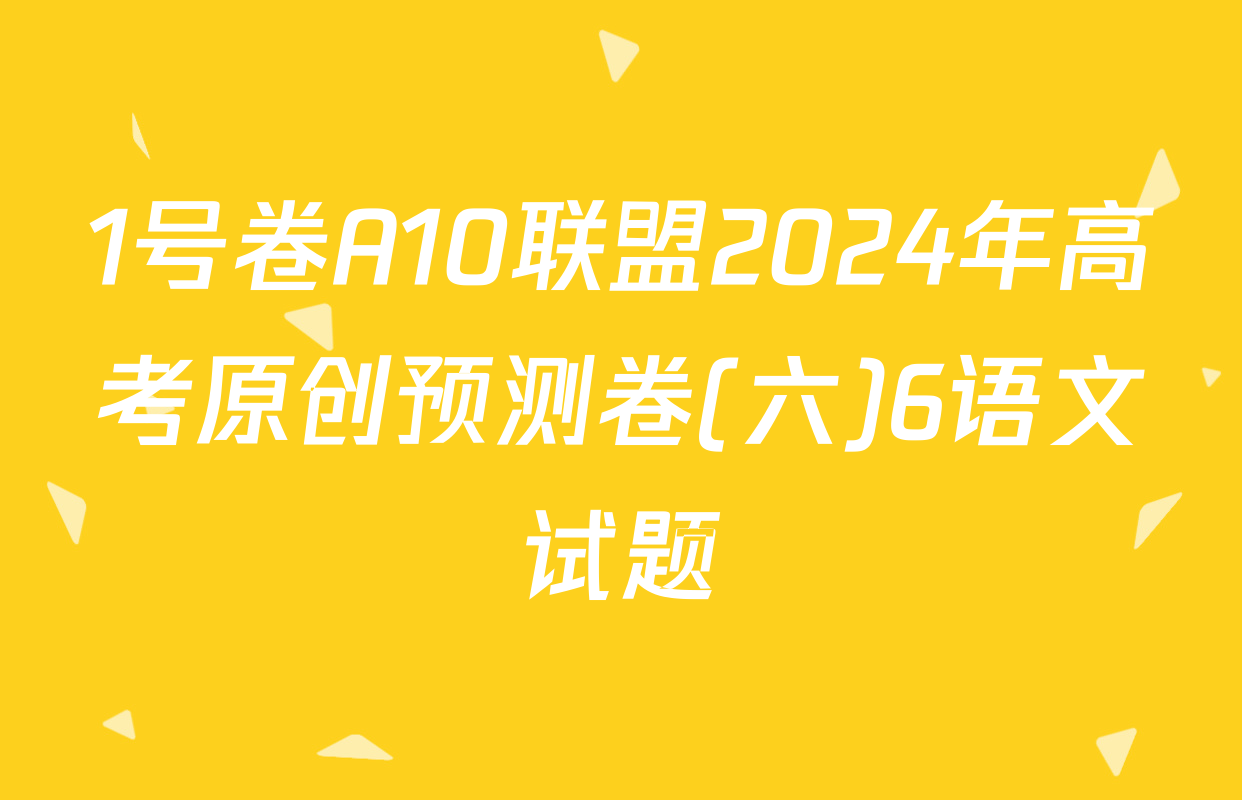 1号卷A10联盟2024年高考原创预测卷(六)6语文试题