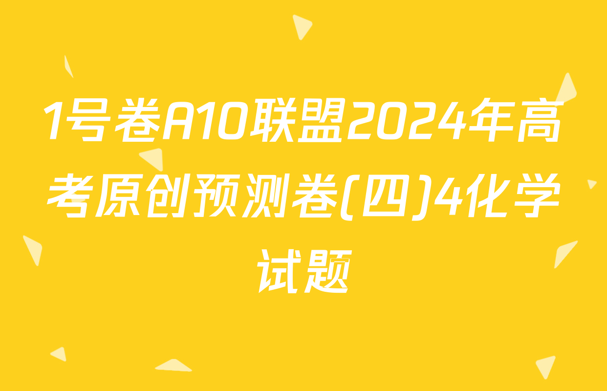 1号卷A10联盟2024年高考原创预测卷(四)4化学试题