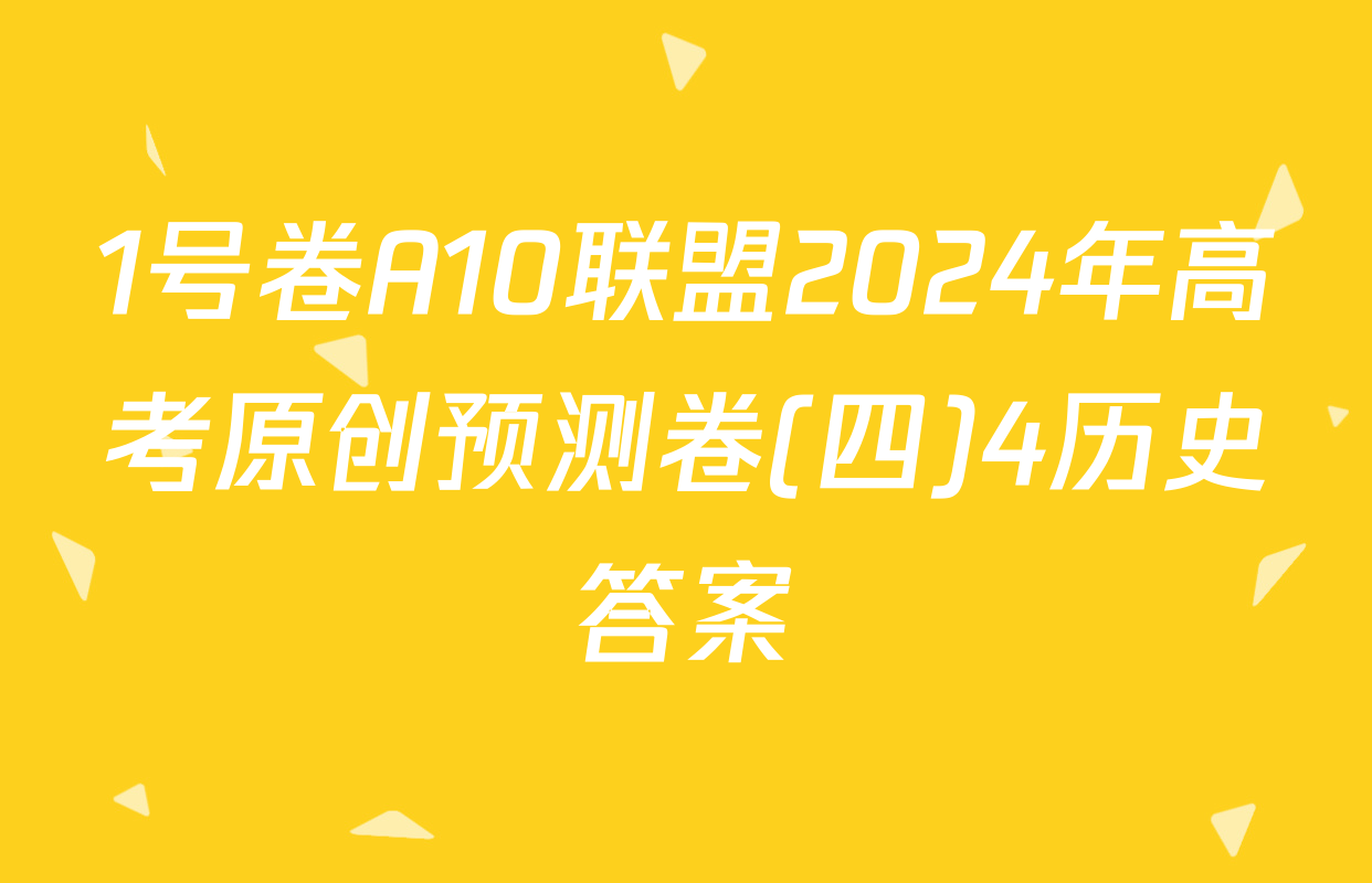 1号卷A10联盟2024年高考原创预测卷(四)4历史答案