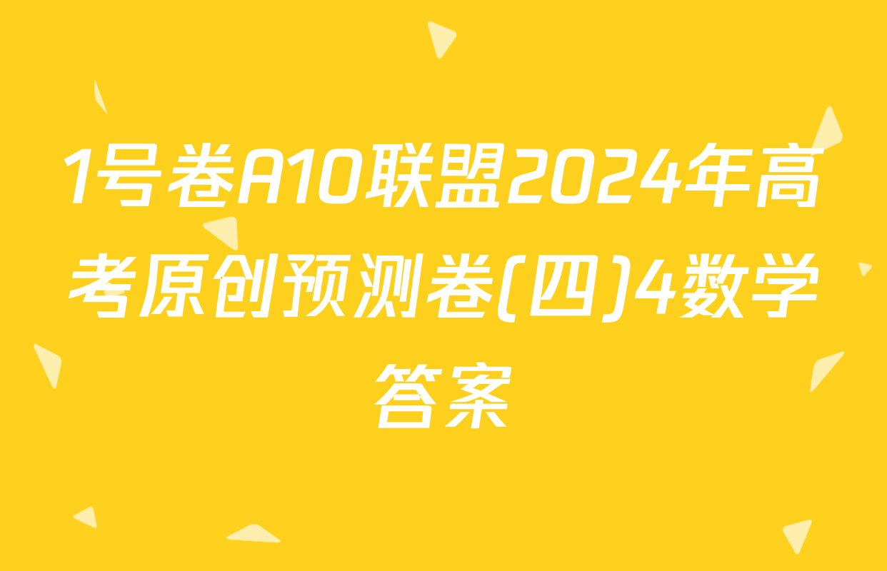 1号卷A10联盟2024年高考原创预测卷(四)4数学答案