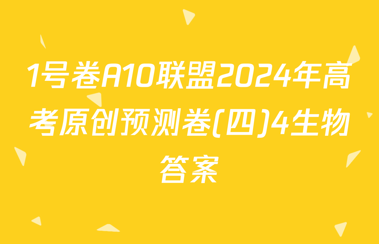 1号卷A10联盟2024年高考原创预测卷(四)4生物答案