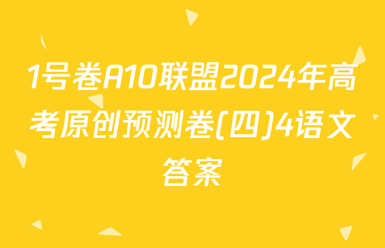 1号卷A10联盟2024年高考原创预测卷(四)4语文答案