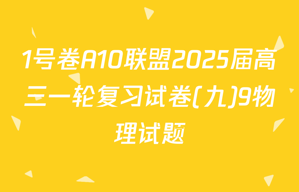 1号卷A10联盟2025届高三一轮复习试卷(九)9物理试题