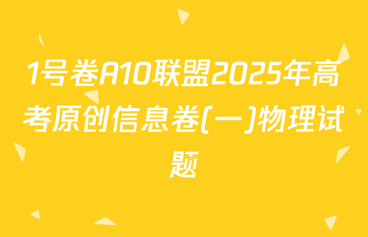 1号卷A10联盟2025年高考原创信息卷(一)物理试题