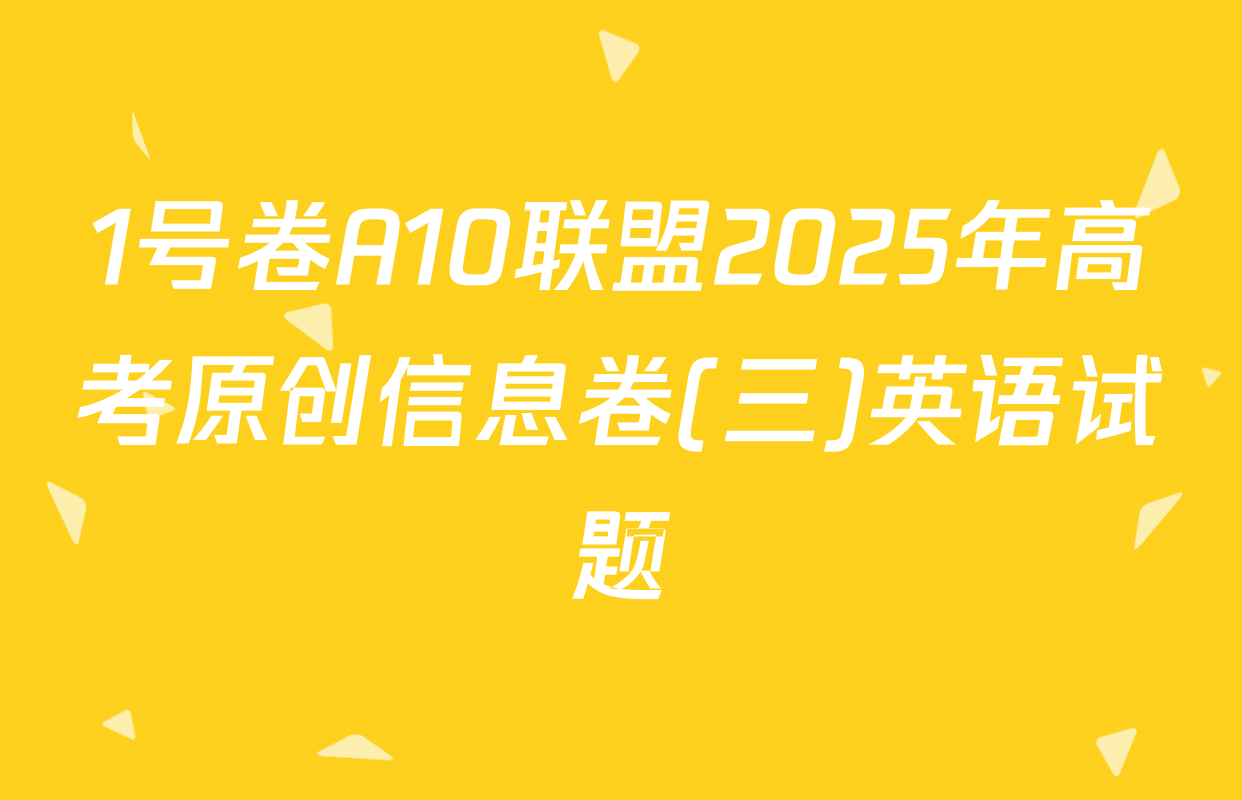 1号卷A10联盟2025年高考原创信息卷(三)英语试题