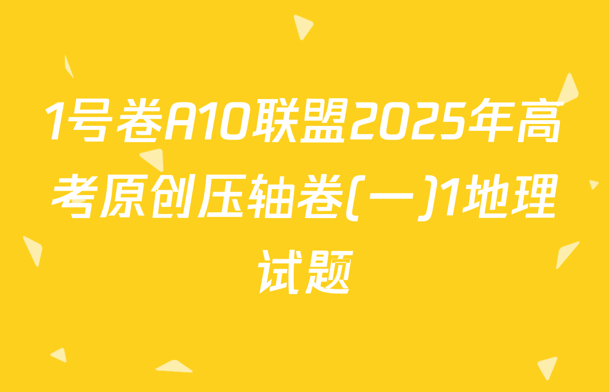 1号卷A10联盟2025年高考原创压轴卷(一)1地理试题