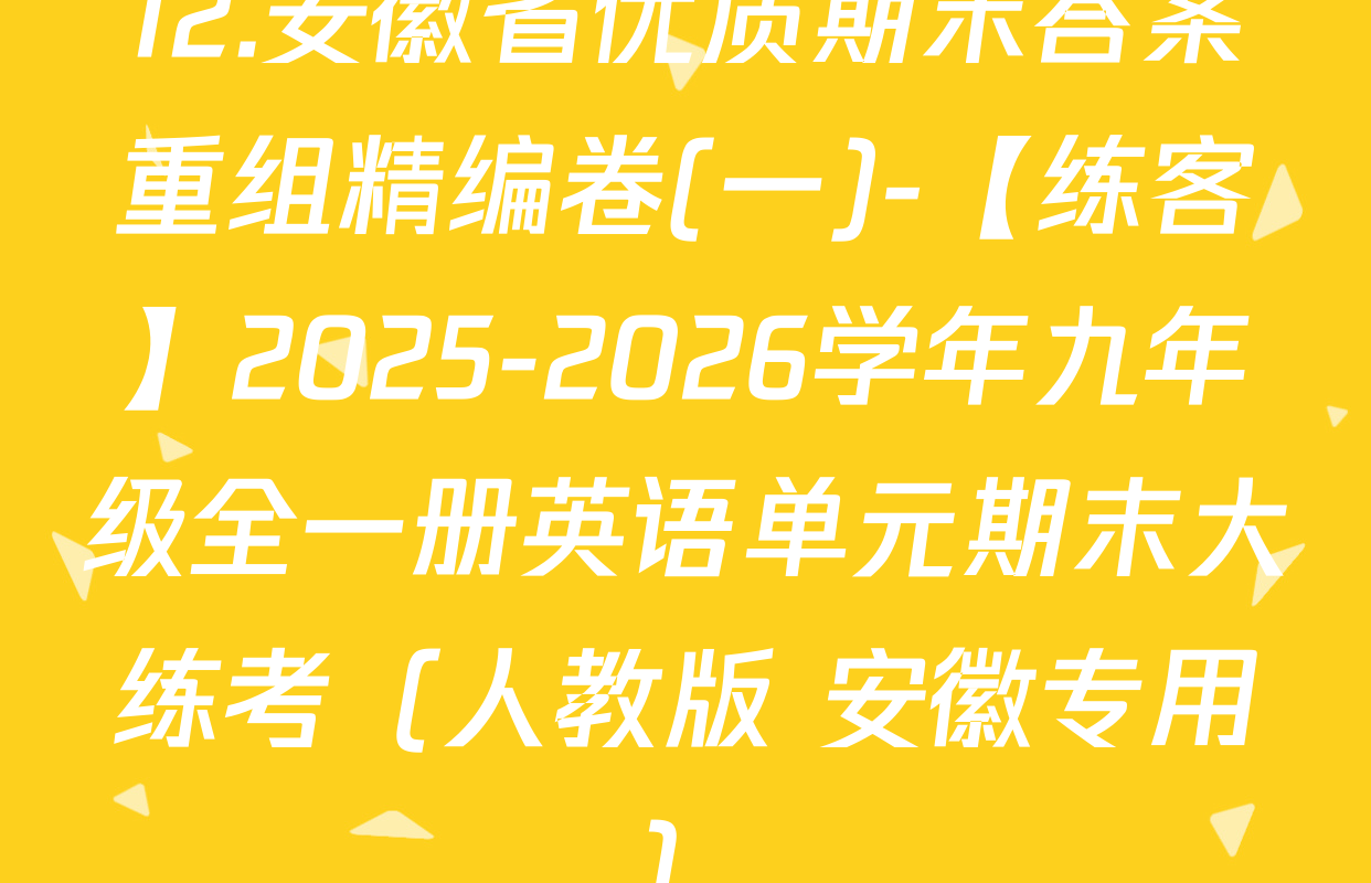 12.安徽省优质期末答案重组精编卷(一)-【练客】2025-2026学年九年级全一册英语单元期末大练考（人教版 安徽专用）