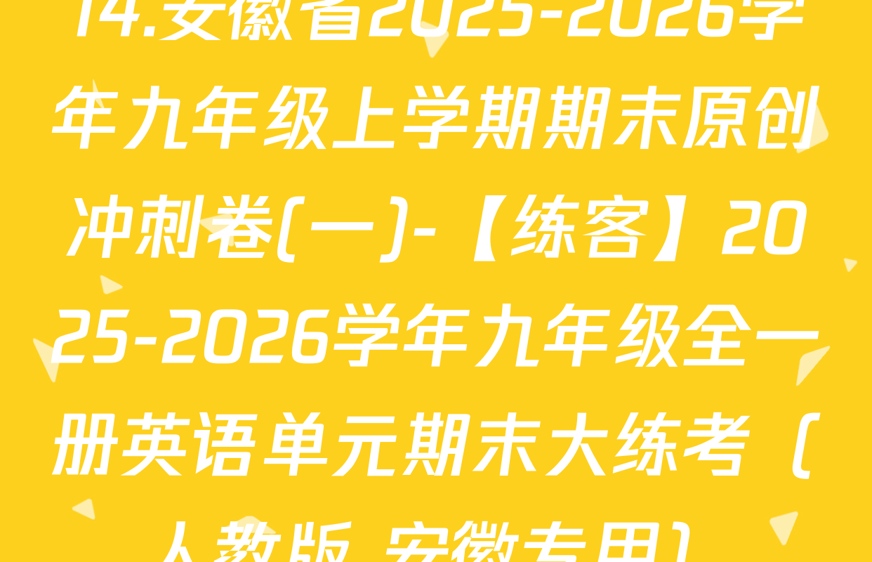 14.安徽省2025-2026学年九年级上学期期末原创冲刺卷(一)-【练客】2025-2026学年九年级全一册英语单元期末大练考（人教版 安徽专用）