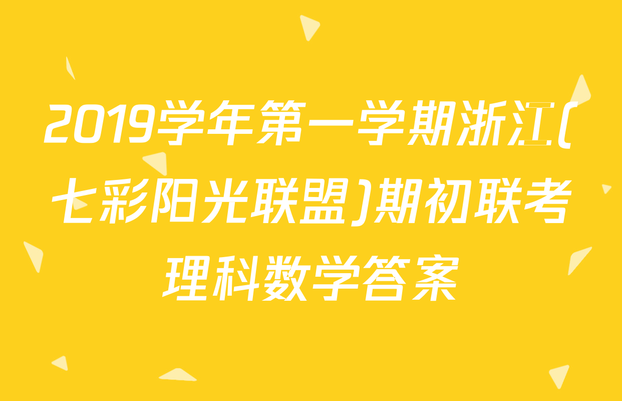 2019学年第一学期浙江(七彩阳光联盟)期初联考理科数学答案
