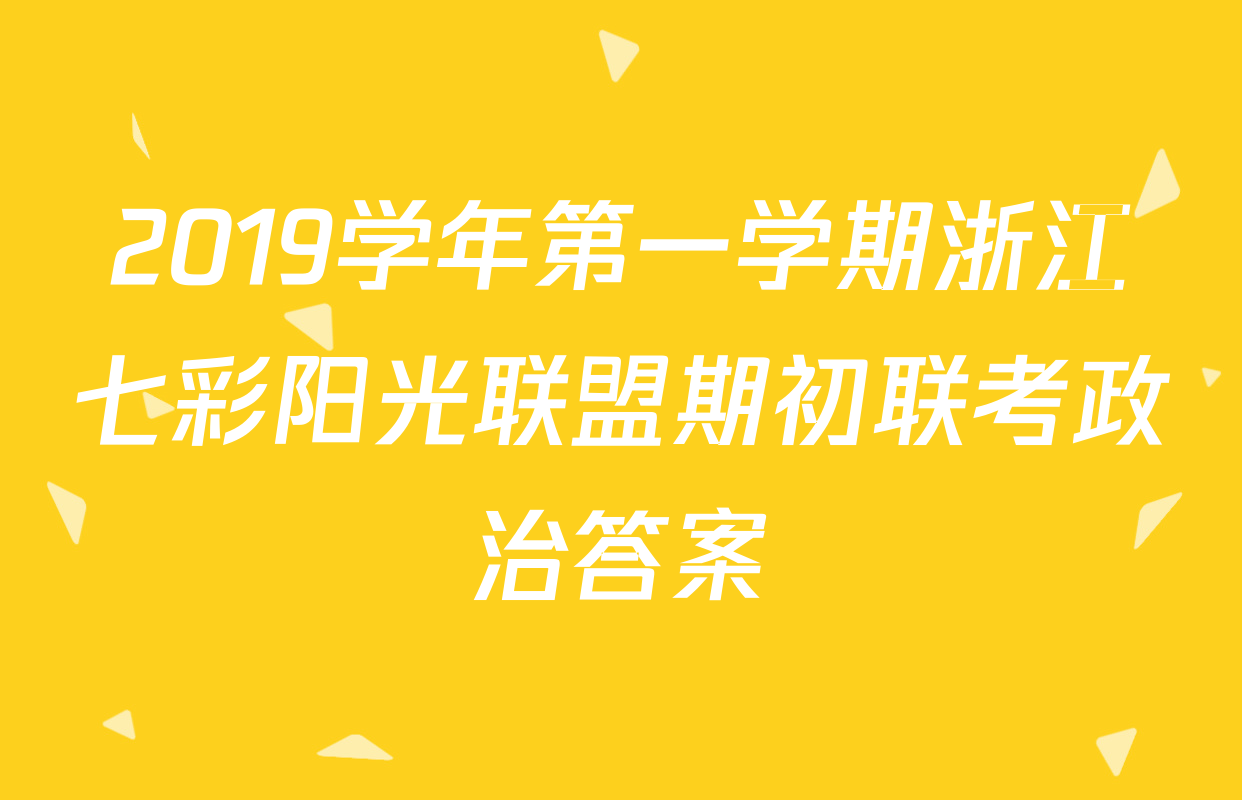 2019学年第一学期浙江七彩阳光联盟期初联考政治答案
