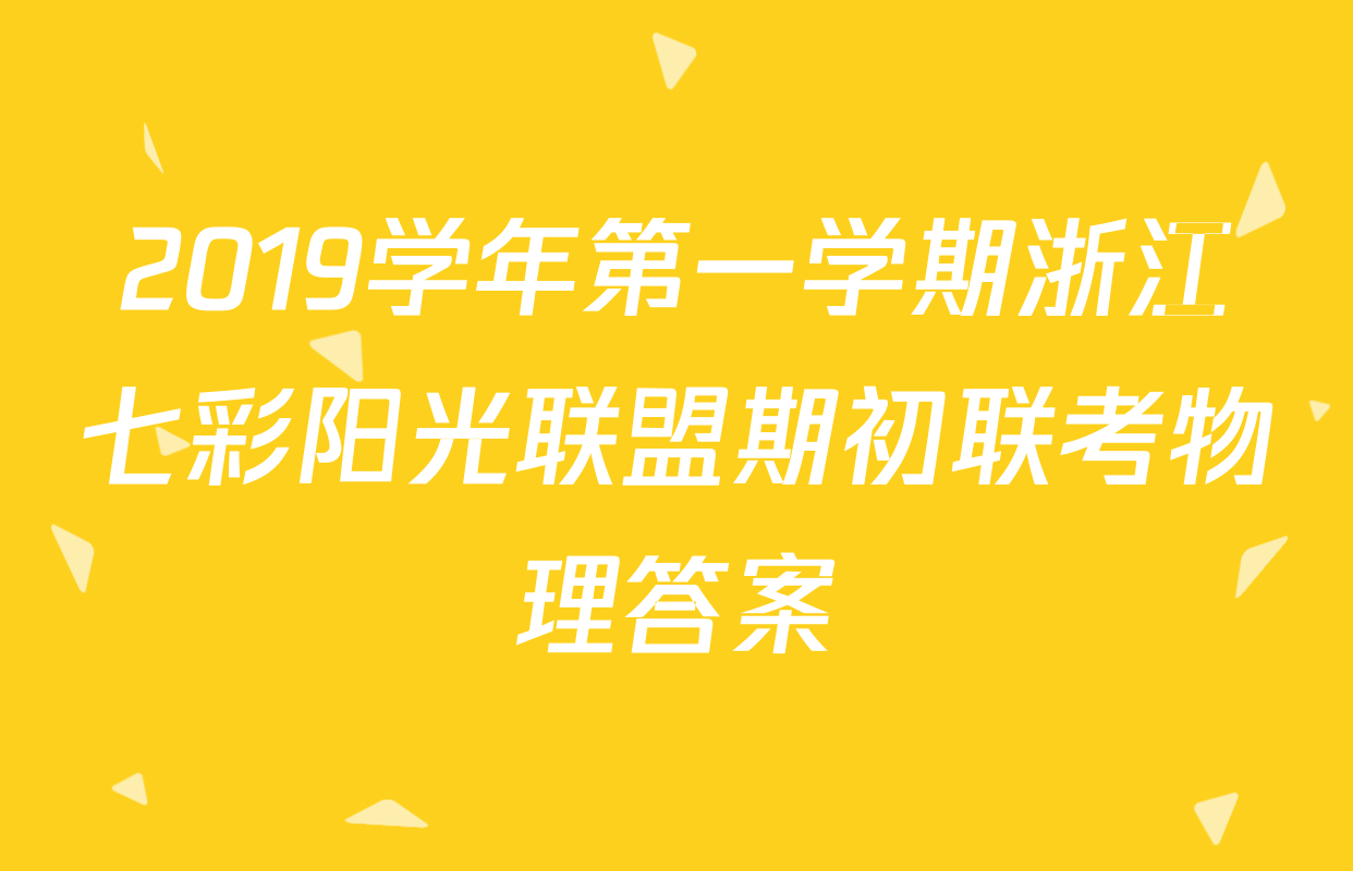 2019学年第一学期浙江七彩阳光联盟期初联考物理答案