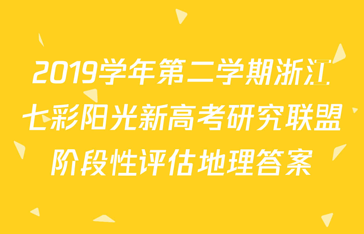 2019学年第二学期浙江七彩阳光新高考研究联盟阶段性评估地理答案