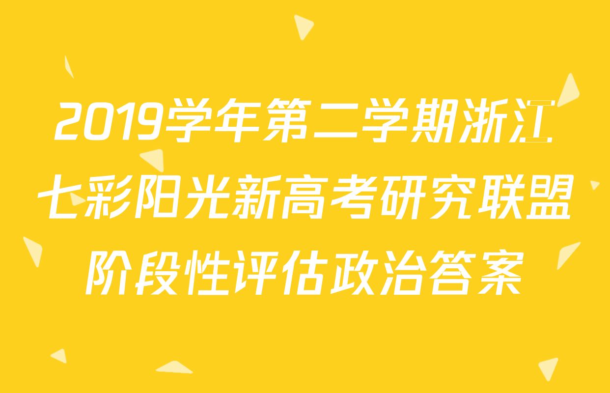 2019学年第二学期浙江七彩阳光新高考研究联盟阶段性评估政治答案