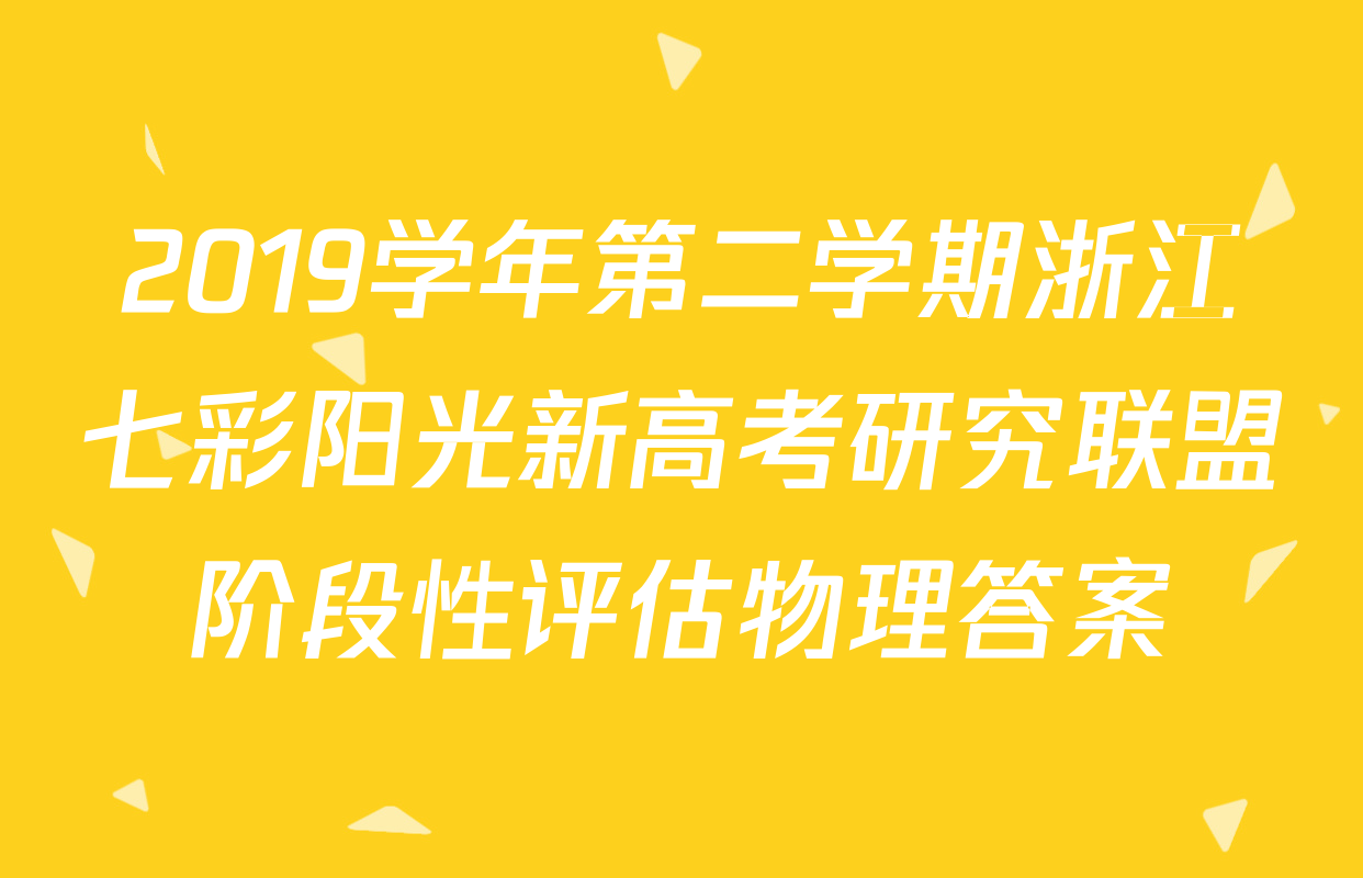 2019学年第二学期浙江七彩阳光新高考研究联盟阶段性评估物理答案