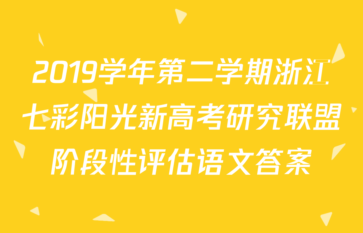 2019学年第二学期浙江七彩阳光新高考研究联盟阶段性评估语文答案