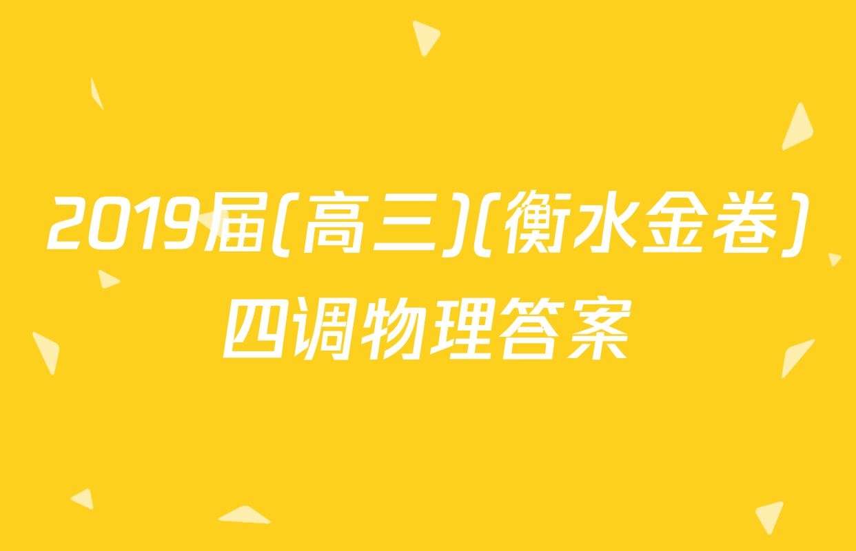 2019届(高三)(衡水金卷)四调物理答案