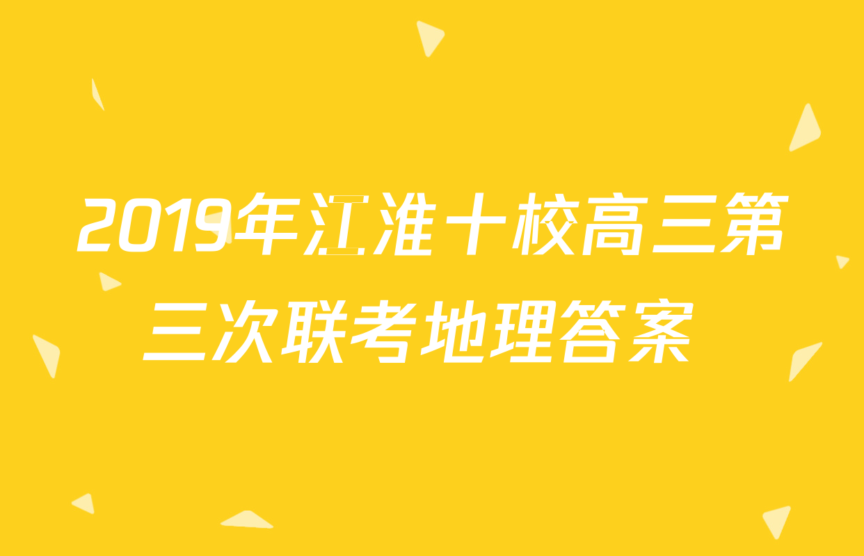 2019年江淮十校高三第三次联考地理答案 