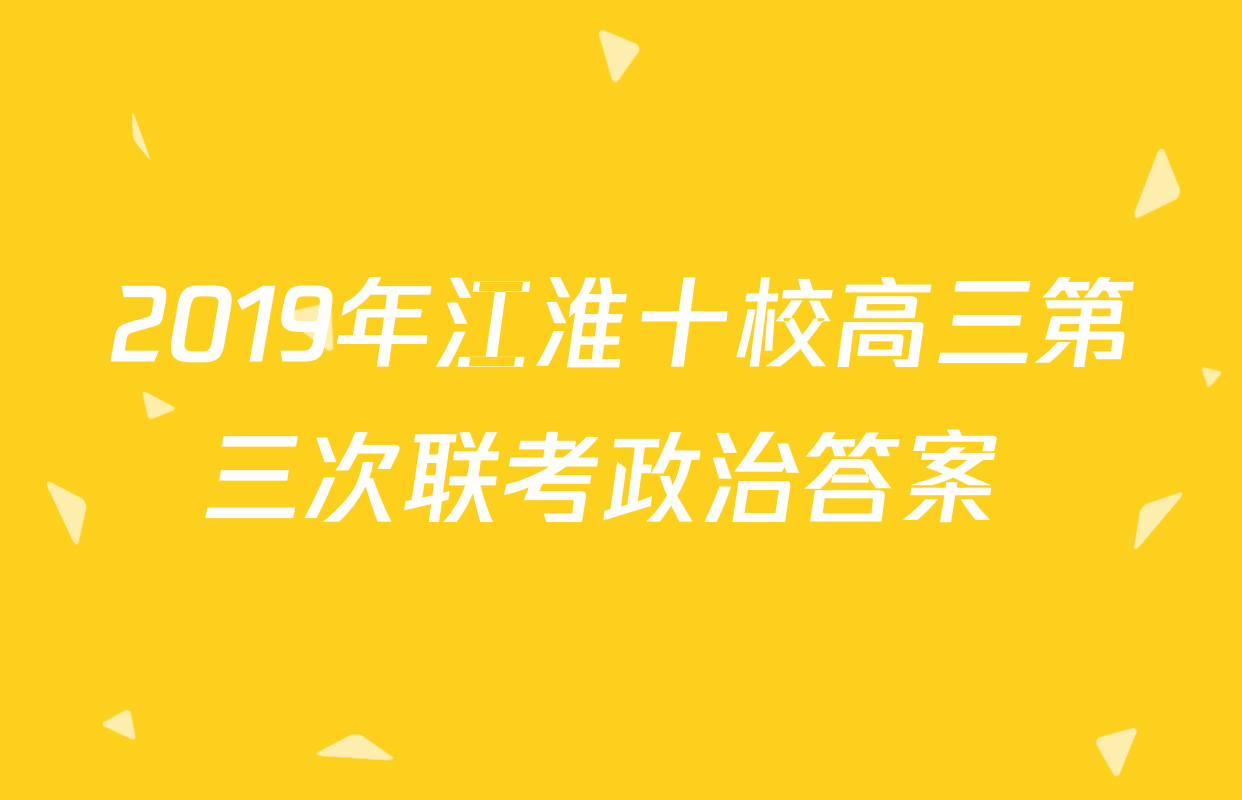2019年江淮十校高三第三次联考政治答案 