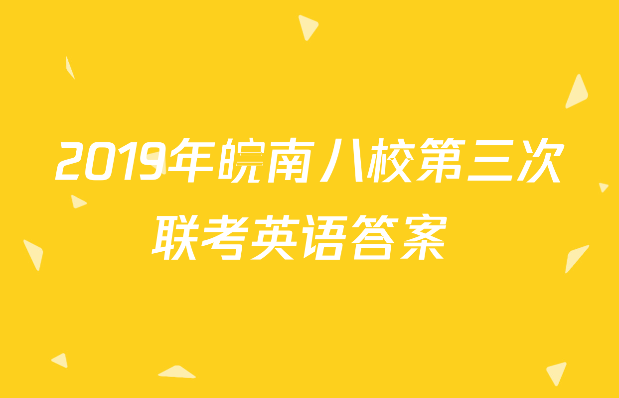2019年皖南八校第三次联考英语答案 