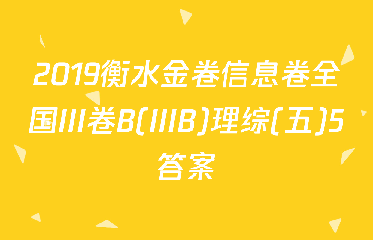 2019衡水金卷信息卷全国III卷B(IIIB)理综(五)5答案