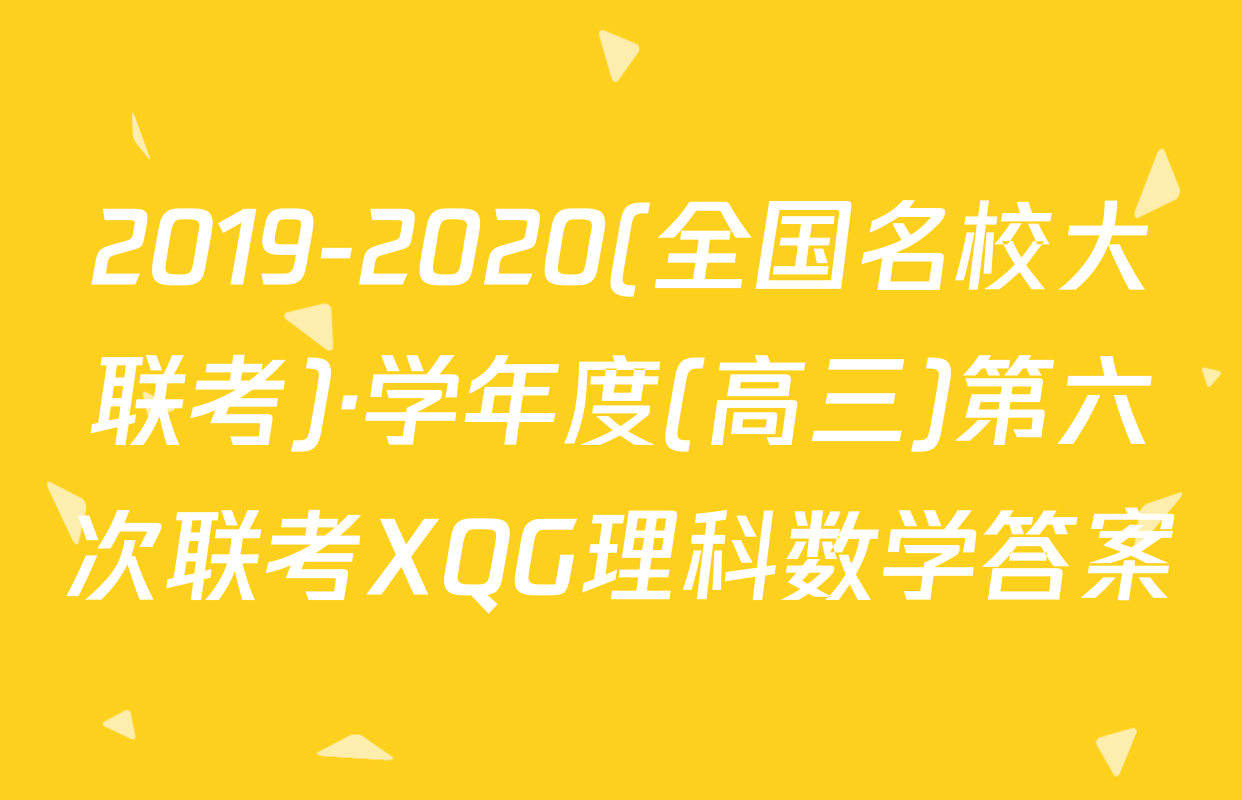 2019-2020(全国名校大联考)·学年度(高三)第六次联考XQG理科数学答案