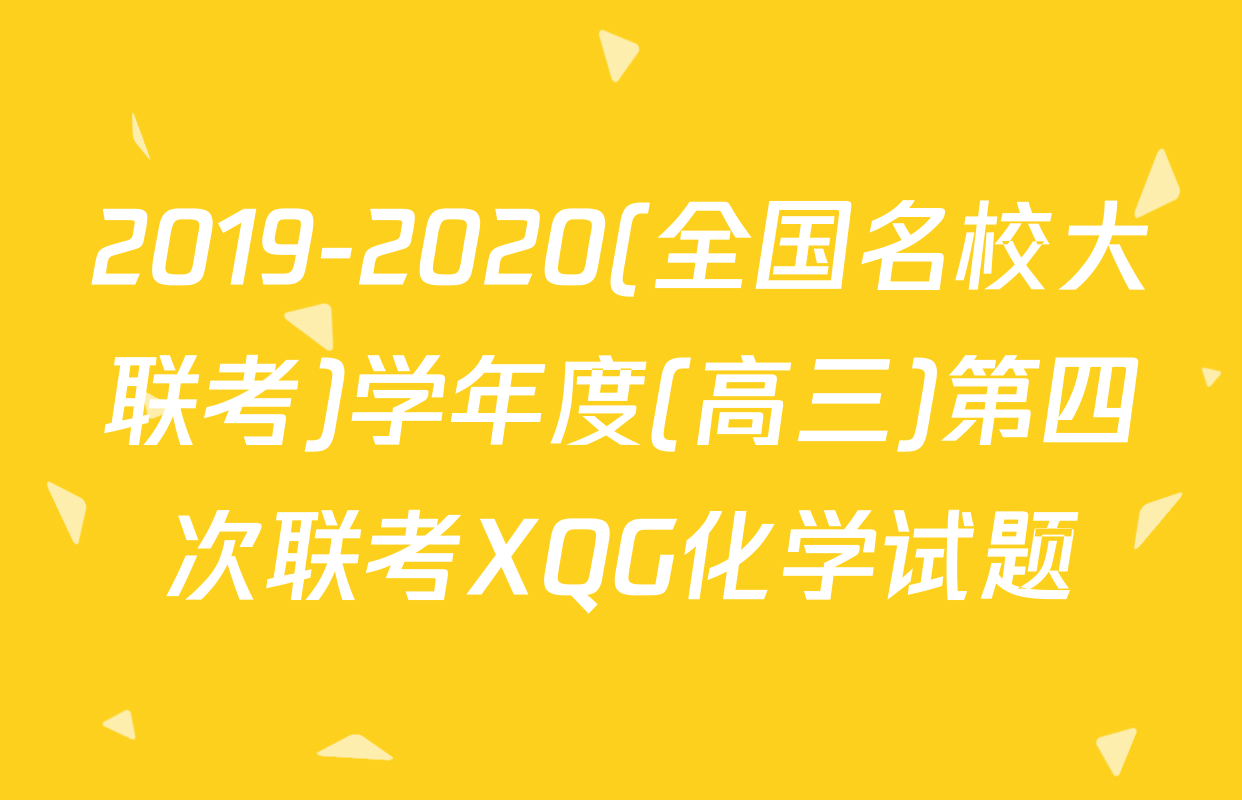 2019-2020(全国名校大联考)学年度(高三)第四次联考XQG化学试题
