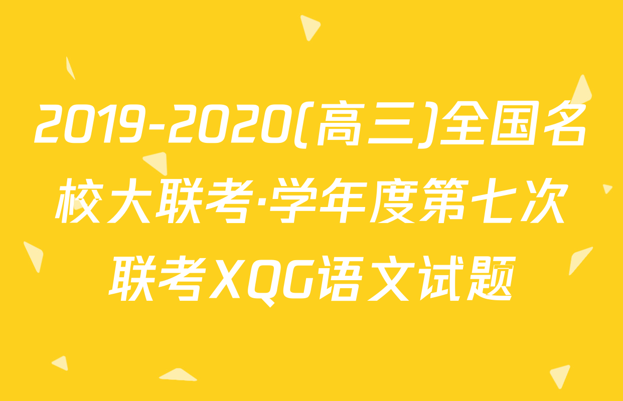 2019-2020(高三)全国名校大联考·学年度第七次联考XQG语文试题