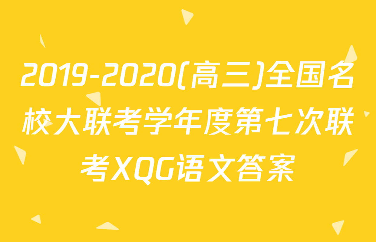 2019-2020(高三)全国名校大联考学年度第七次联考XQG语文答案