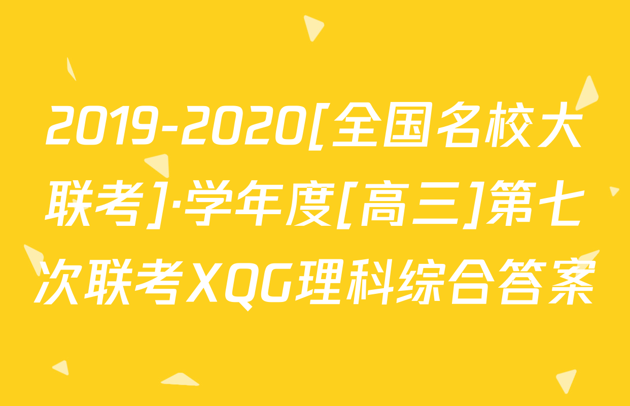 2019-2020[全国名校大联考]·学年度[高三]第七次联考XQG理科综合答案
