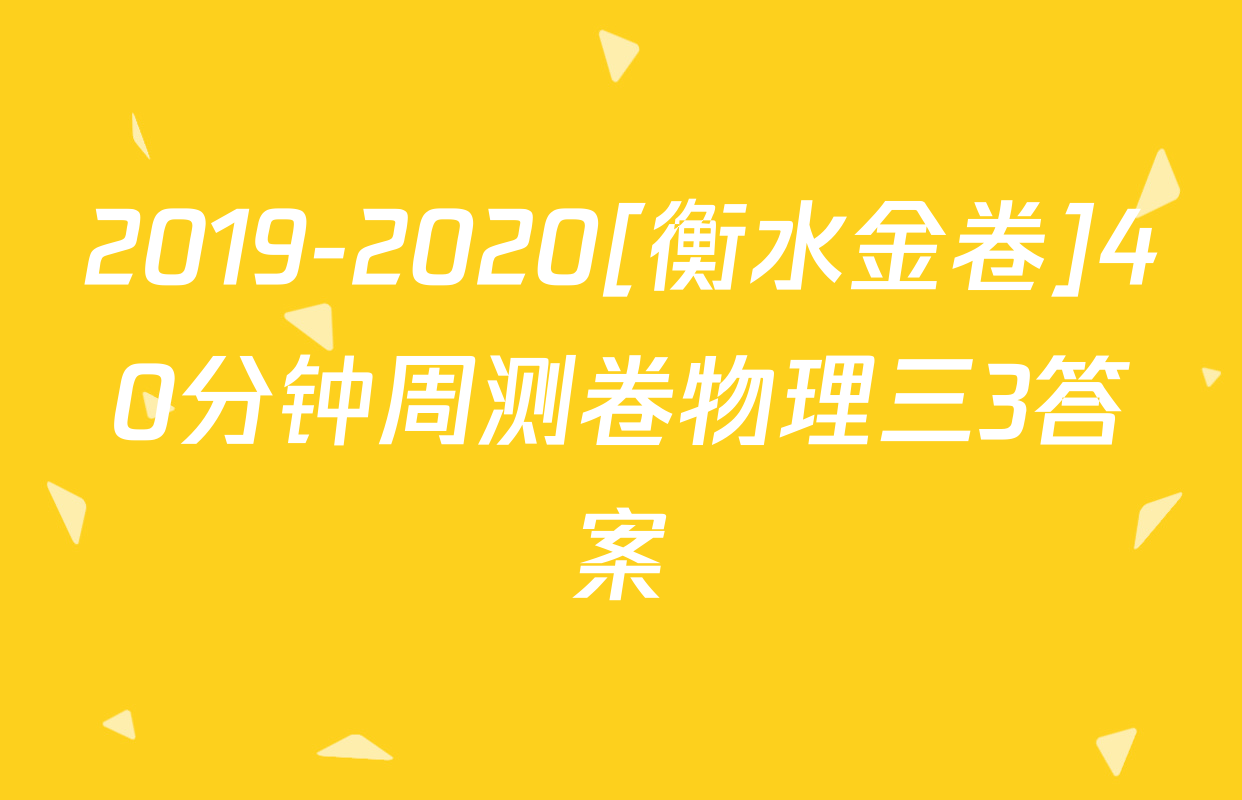 2019-2020[衡水金卷]40分钟周测卷物理三3答案