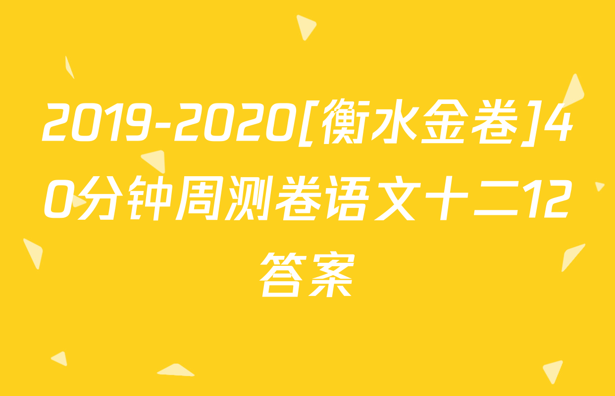 2019-2020[衡水金卷]40分钟周测卷语文十二12答案