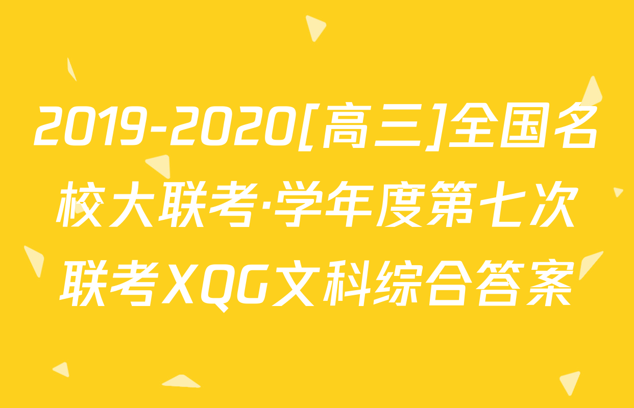 2019-2020[高三]全国名校大联考·学年度第七次联考XQG文科综合答案