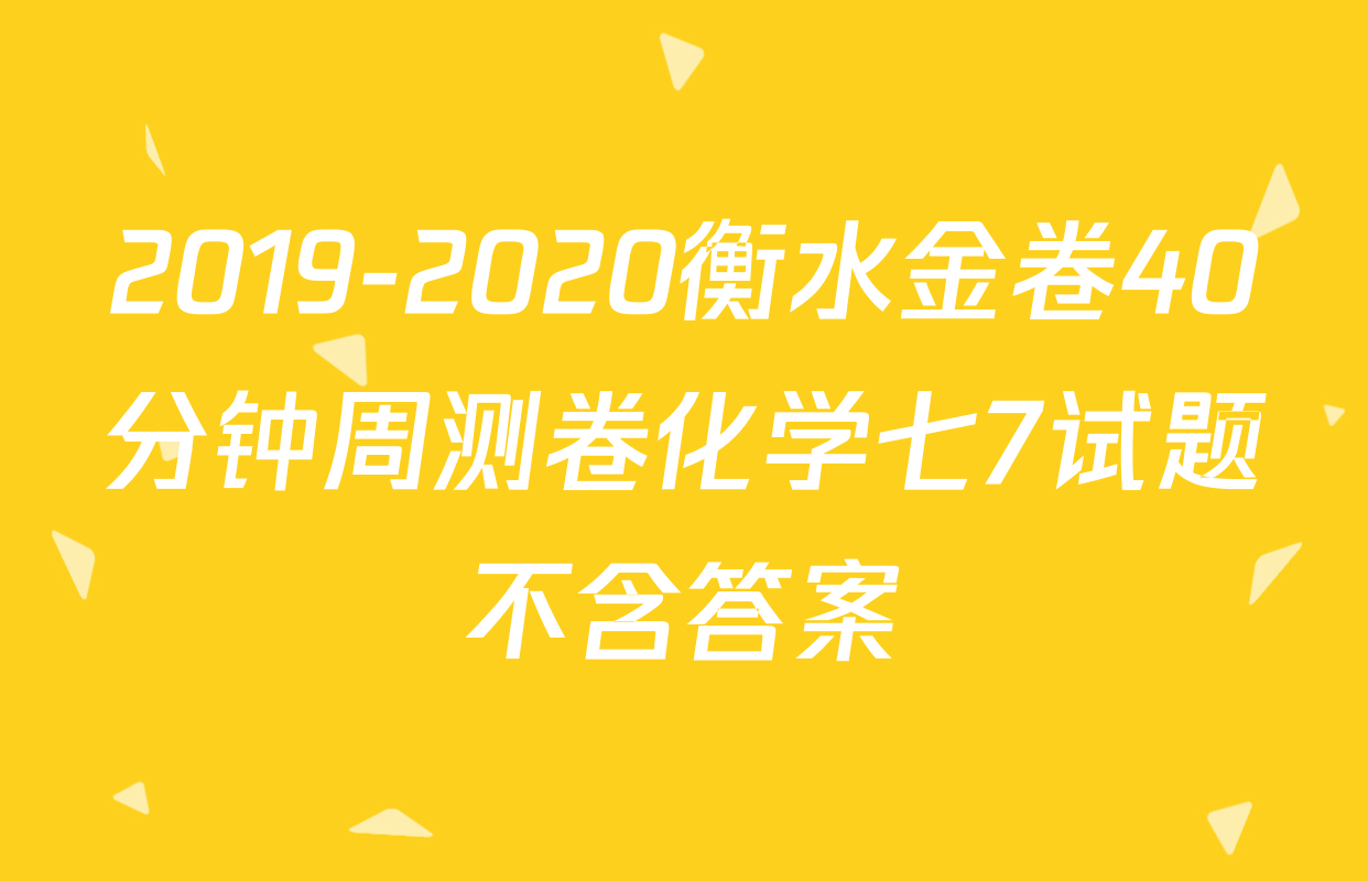 2019-2020衡水金卷40分钟周测卷化学七7试题不含答案
