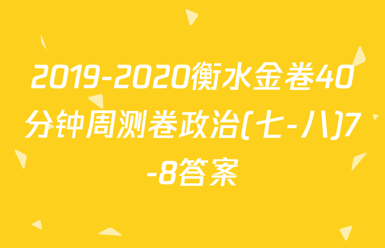 2019-2020衡水金卷40分钟周测卷政治(七-八)7-8答案