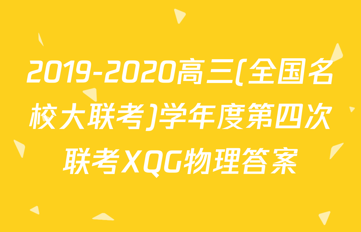 2019-2020高三(全国名校大联考)学年度第四次联考XQG物理答案