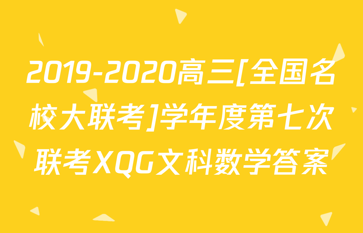 2019-2020高三[全国名校大联考]学年度第七次联考XQG文科数学答案